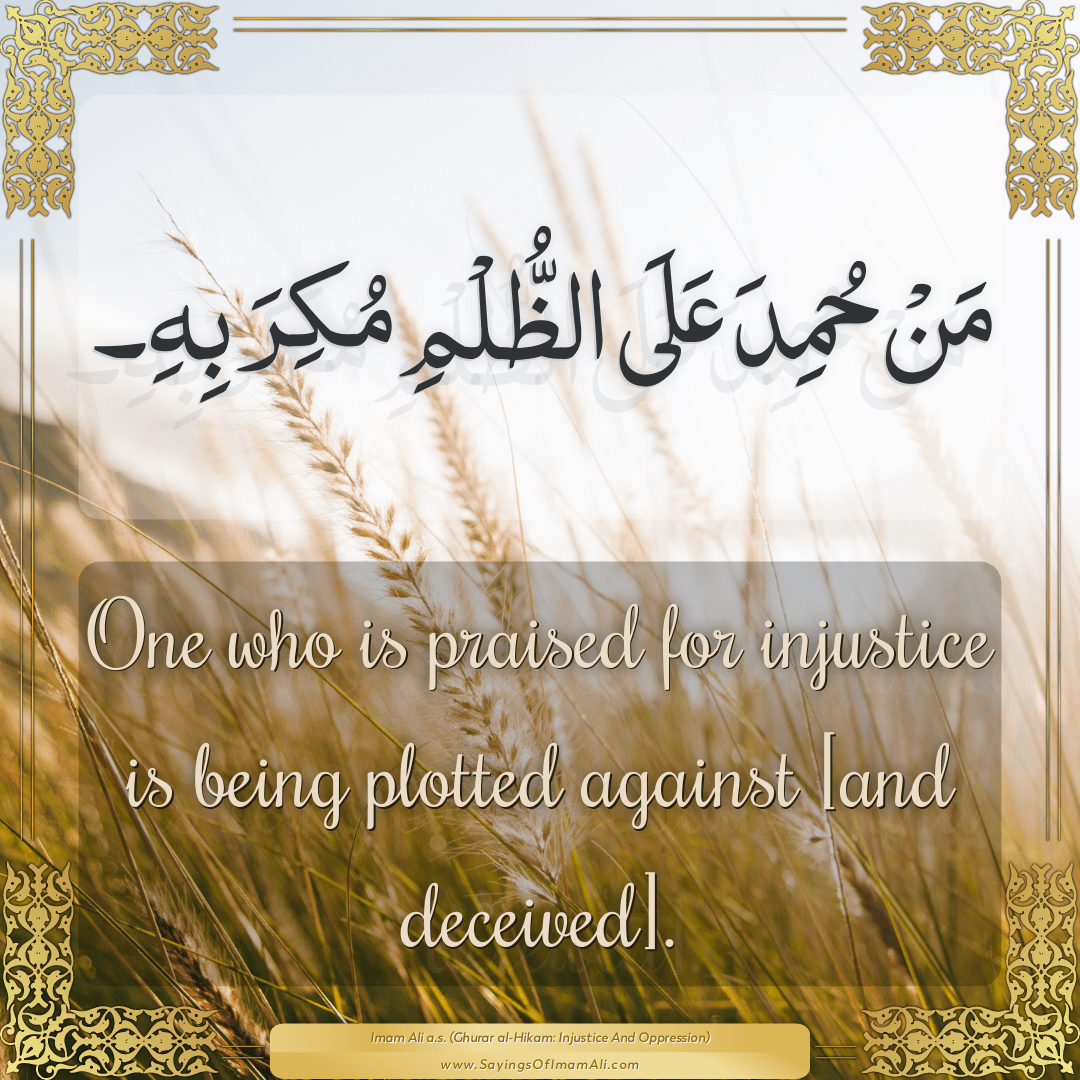 One who is praised for injustice is being plotted against [and deceived].